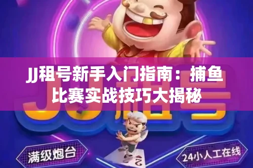 JJ租号新手入门指南：捕鱼比赛实战技巧大揭秘